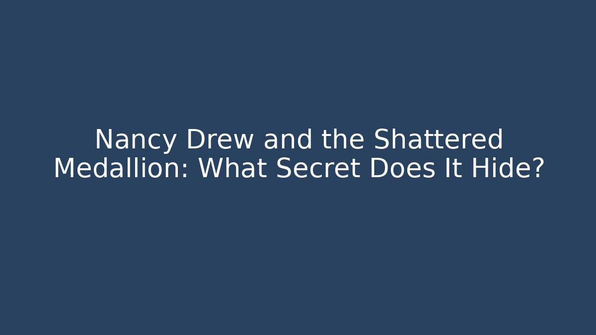 Nancy Drew and the Shattered Medallion: What Secret Does It Hide?