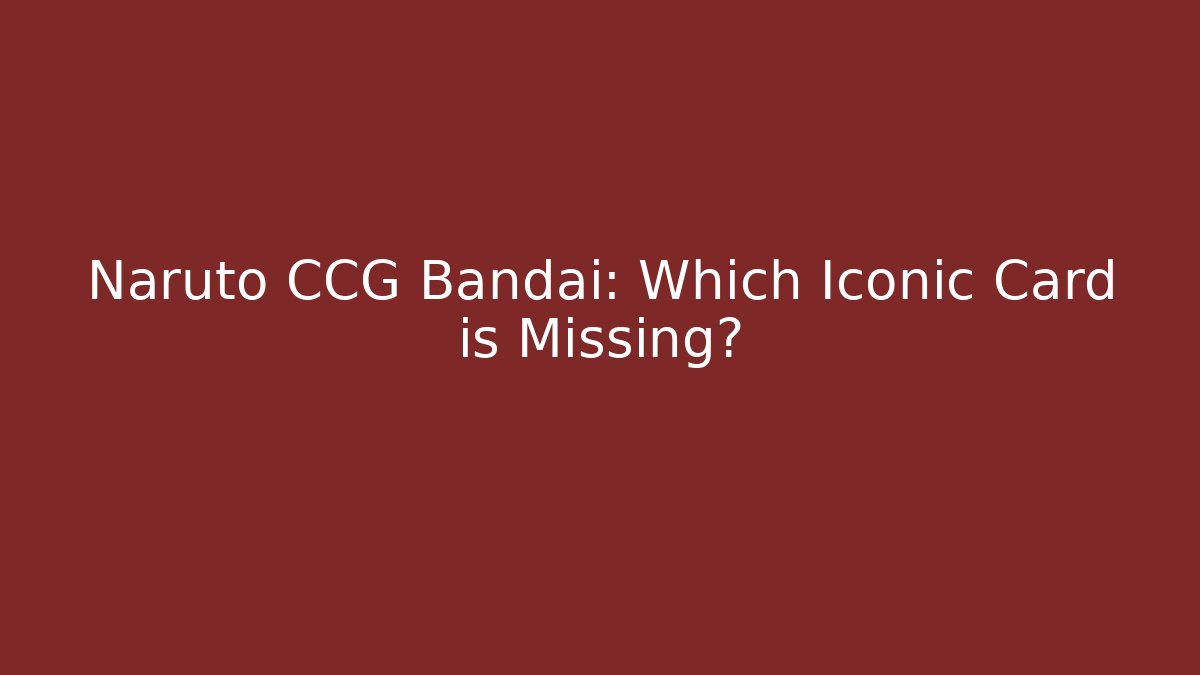 Naruto CCG Bandai: Which Iconic Card is Missing?