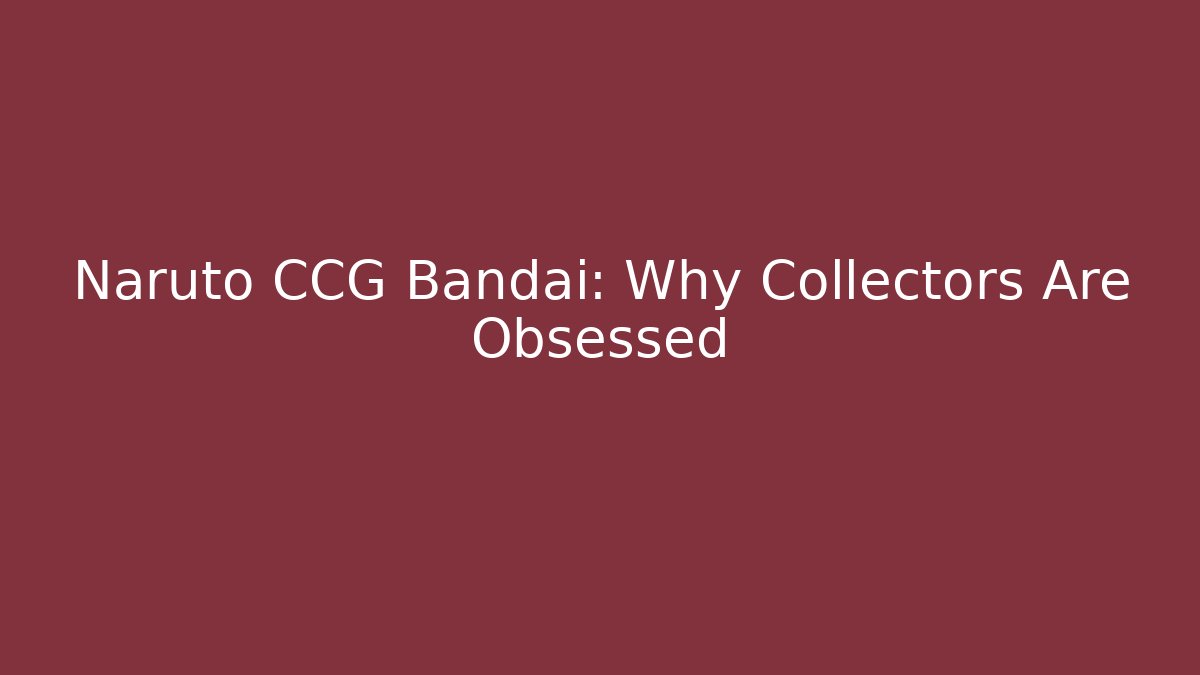 Naruto CCG Bandai: Why Collectors Are Obsessed - Smart Esu