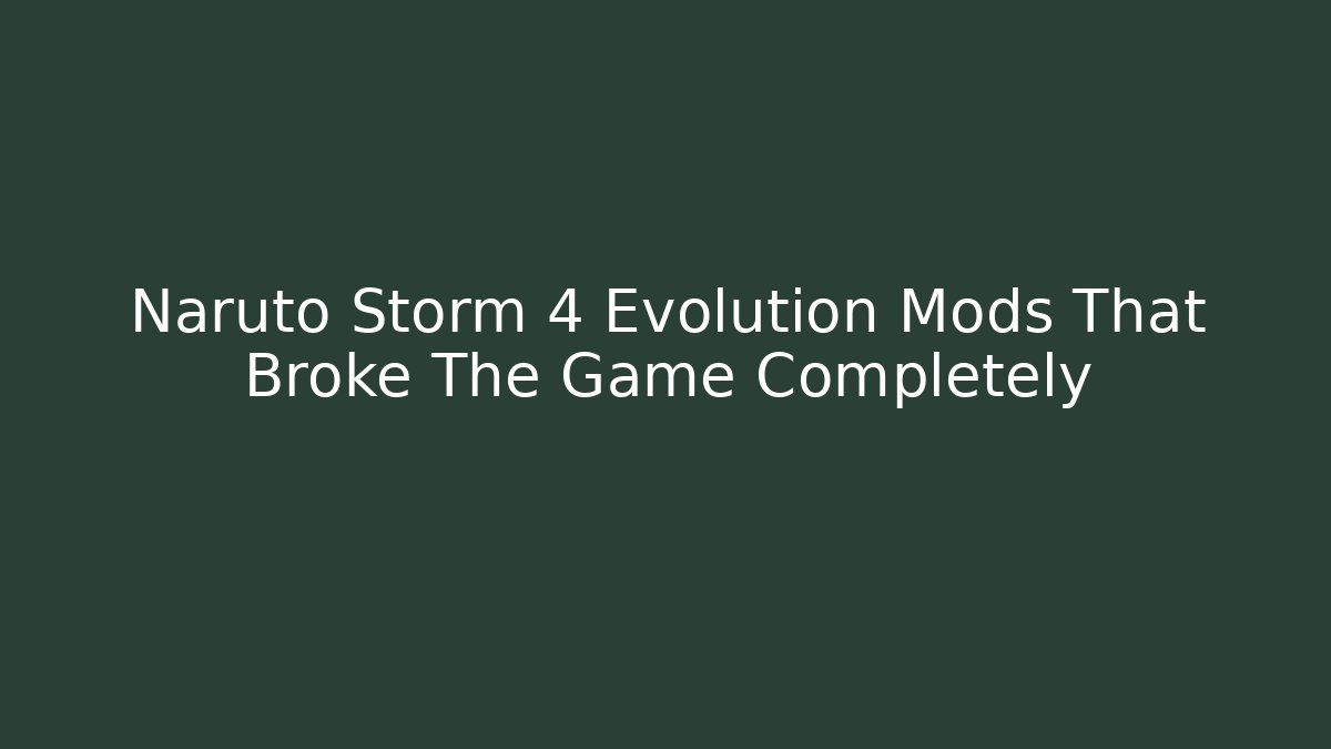 Naruto Storm 4 Evolution Mods That Broke The Game Completely