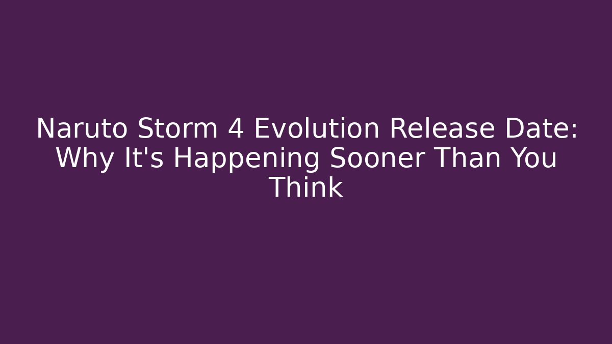 Naruto Storm 4 Evolution Release Date: Why It's Happening Sooner Than You Think