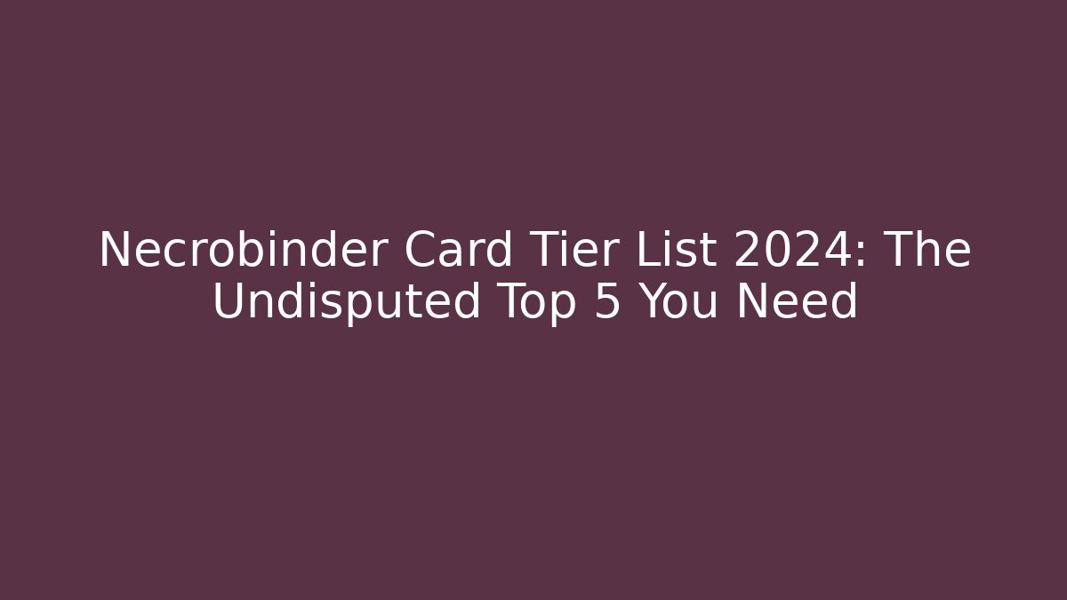 Necrobinder Card Tier List 2024: The Undisputed Top 5 You Need