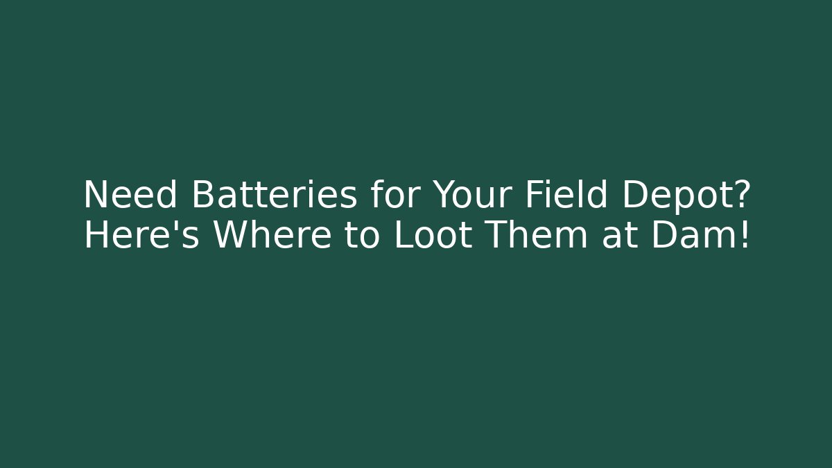Need Batteries for Your Field Depot? Here's Where to Loot Them at Dam!