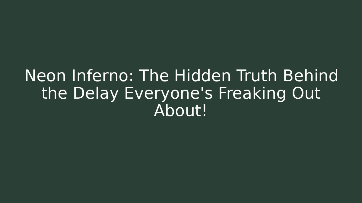 Neon Inferno: The Hidden Truth Behind the Delay Everyone’s Freaking Out About!