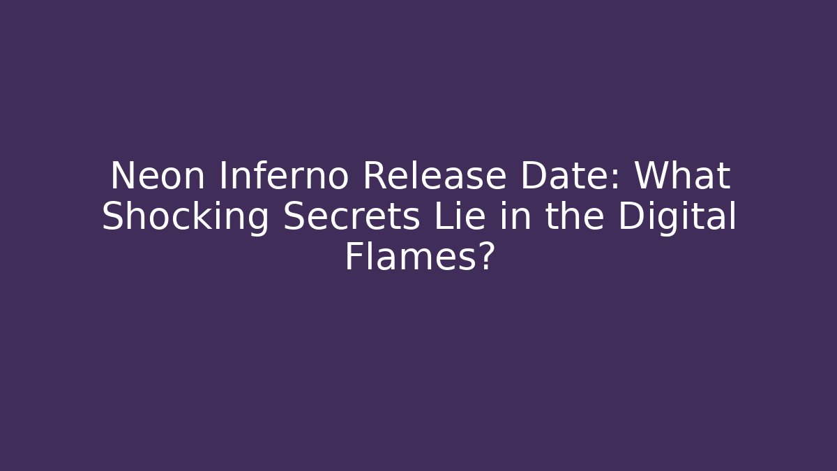 Neon Inferno Release Date: What Shocking Secrets Lie in the Digital Flames?