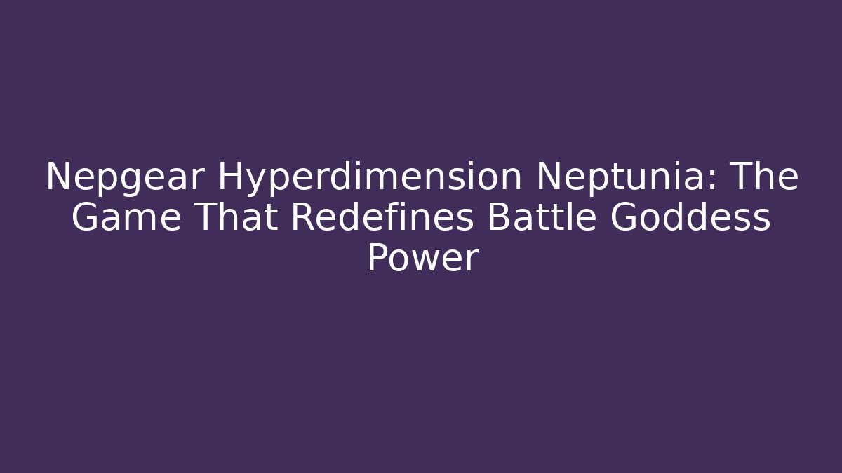 Nepgear Hyperdimension Neptunia: The Game That Redefines Battle Goddess Power