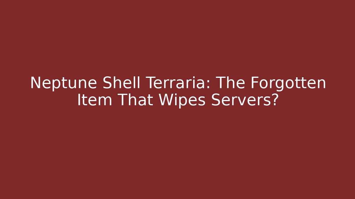 Neptune Shell Terraria: The Forgotten Item That Wipes Servers?