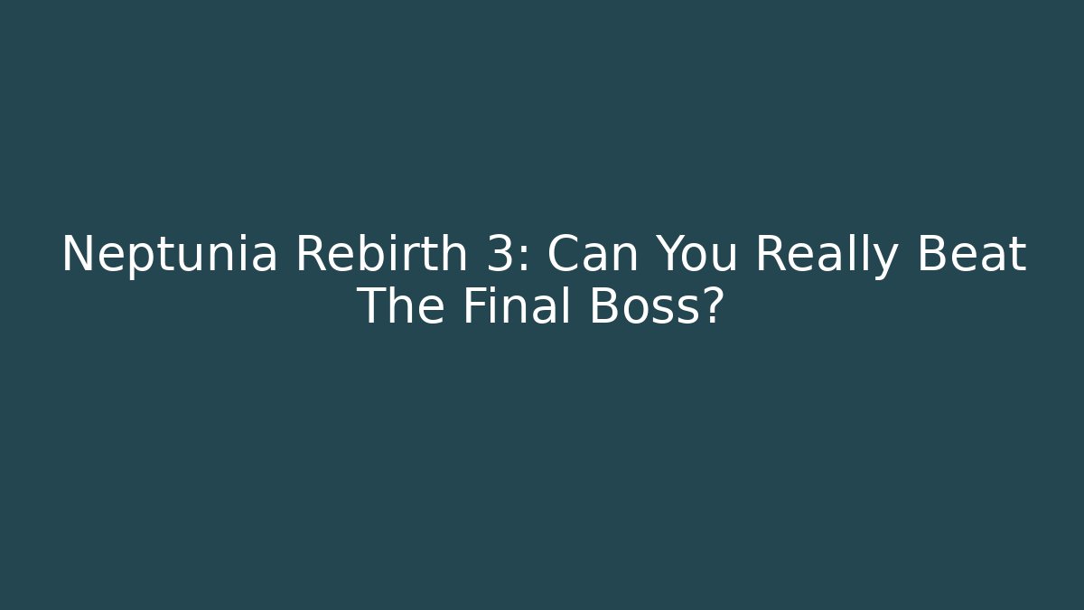 Neptunia Rebirth 3: Can You Really Beat The Final Boss?