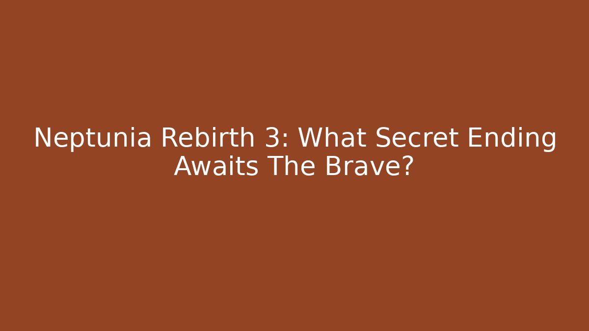 Neptunia Rebirth 3: What Secret Ending Awaits The Brave?