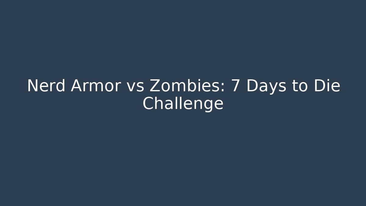 Nerd Armor vs Zombies: 7 Days to Die Challenge
