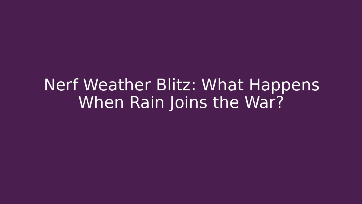 Nerf Weather Blitz: What Happens When Rain Joins the War? - Smart Esu