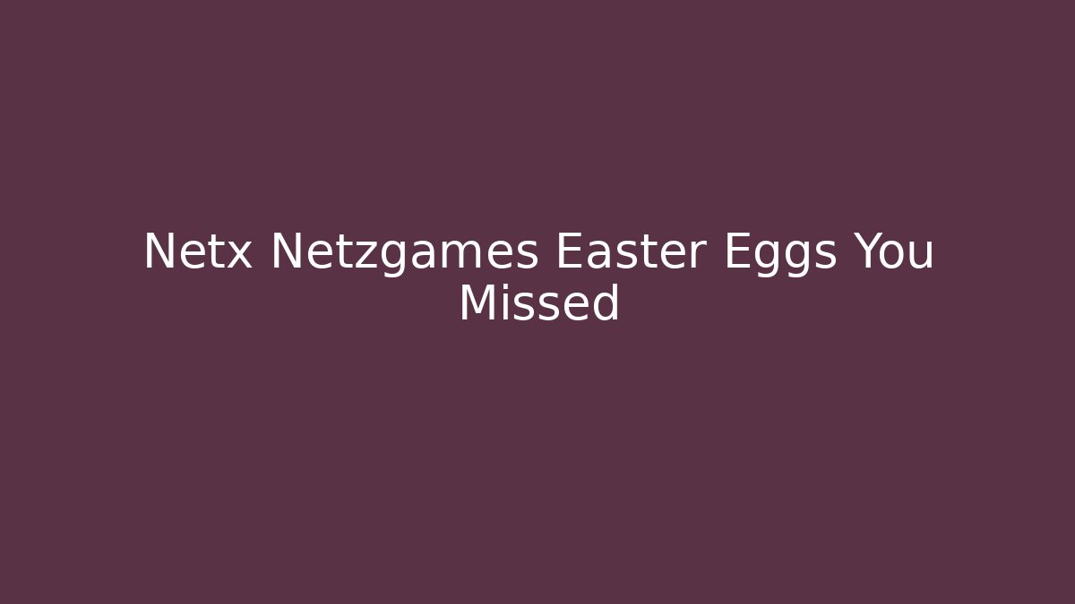 Netx Netzgames Easter Eggs You Missed - Smart Esu