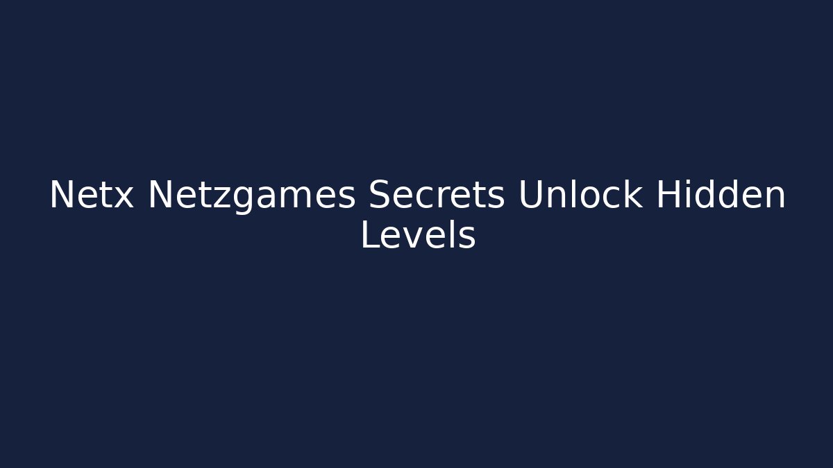 Netx Netzgames Secrets Unlock Hidden Levels - Smart Esu