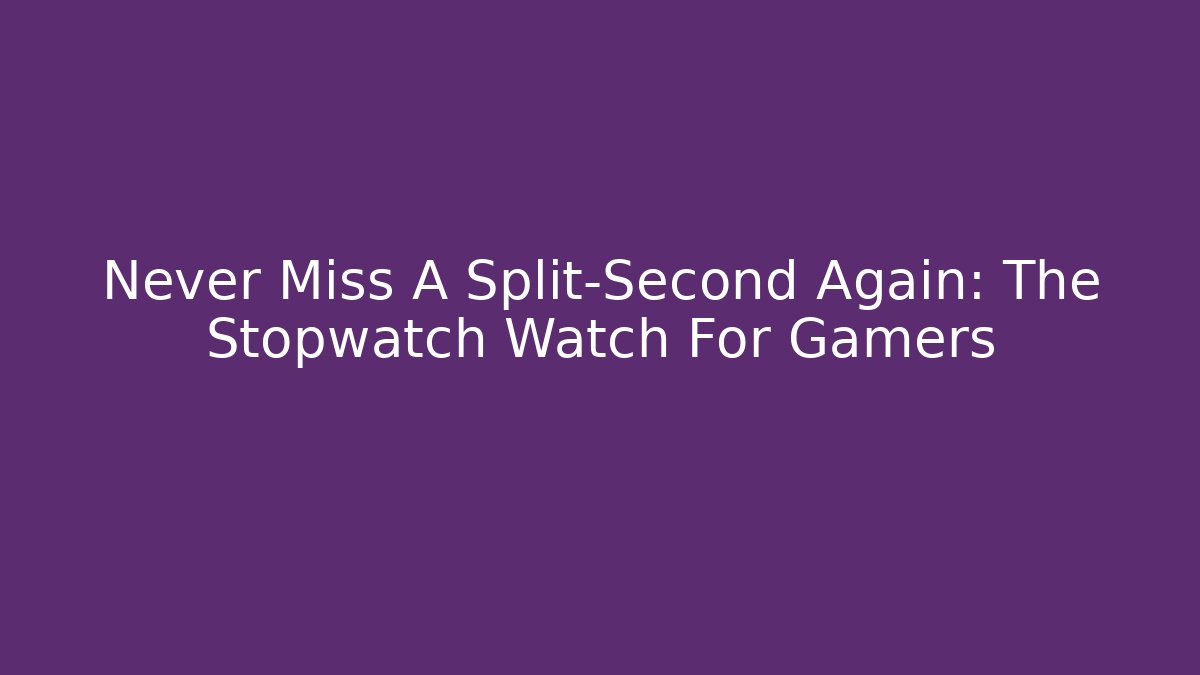 Never Miss A Split-Second Again: The Stopwatch Watch For Gamers - Smart Esu