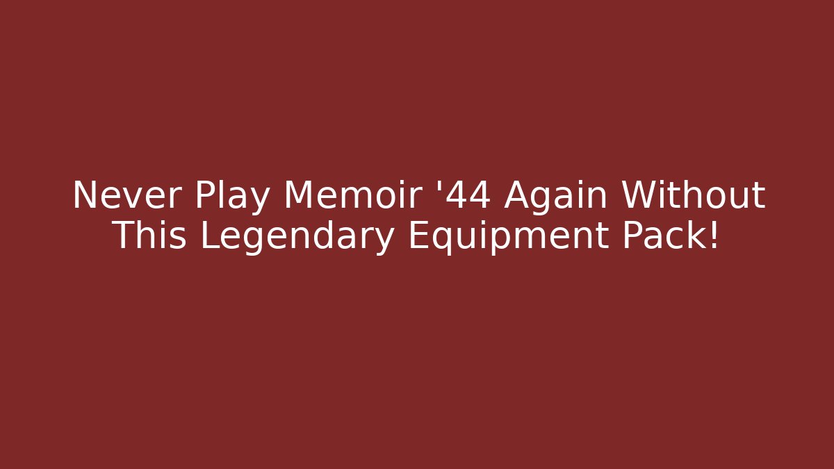 Never Play Memoir '44 Again Without This Legendary Equipment Pack!