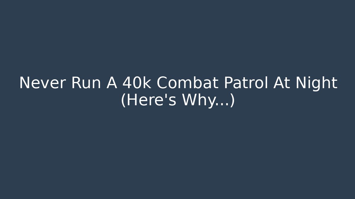 Never Run A 40k Combat Patrol At Night (Here's Why...)