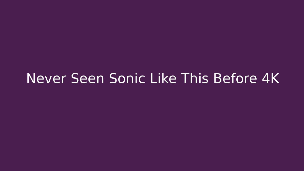 Never Seen Sonic Like This Before 4K