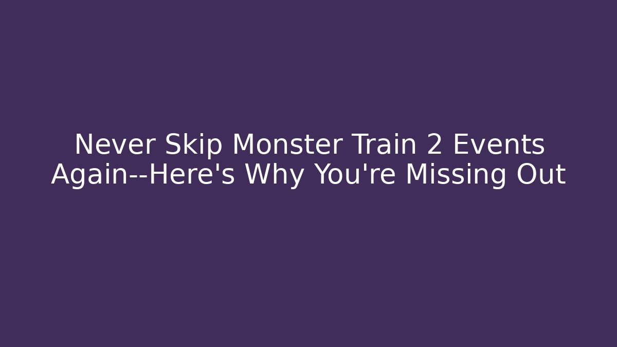 Never Skip Monster Train 2 Events Again—Here’s Why You’re Missing Out - Smart Esu