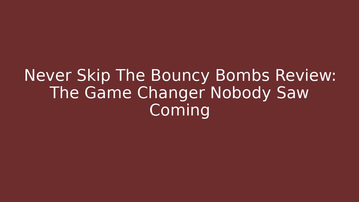 Never Skip The Bouncy Bombs Review: The Game Changer Nobody Saw Coming