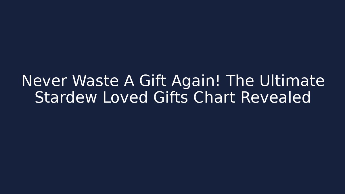 Never Waste A Gift Again! The Ultimate Stardew Loved Gifts Chart Revealed
