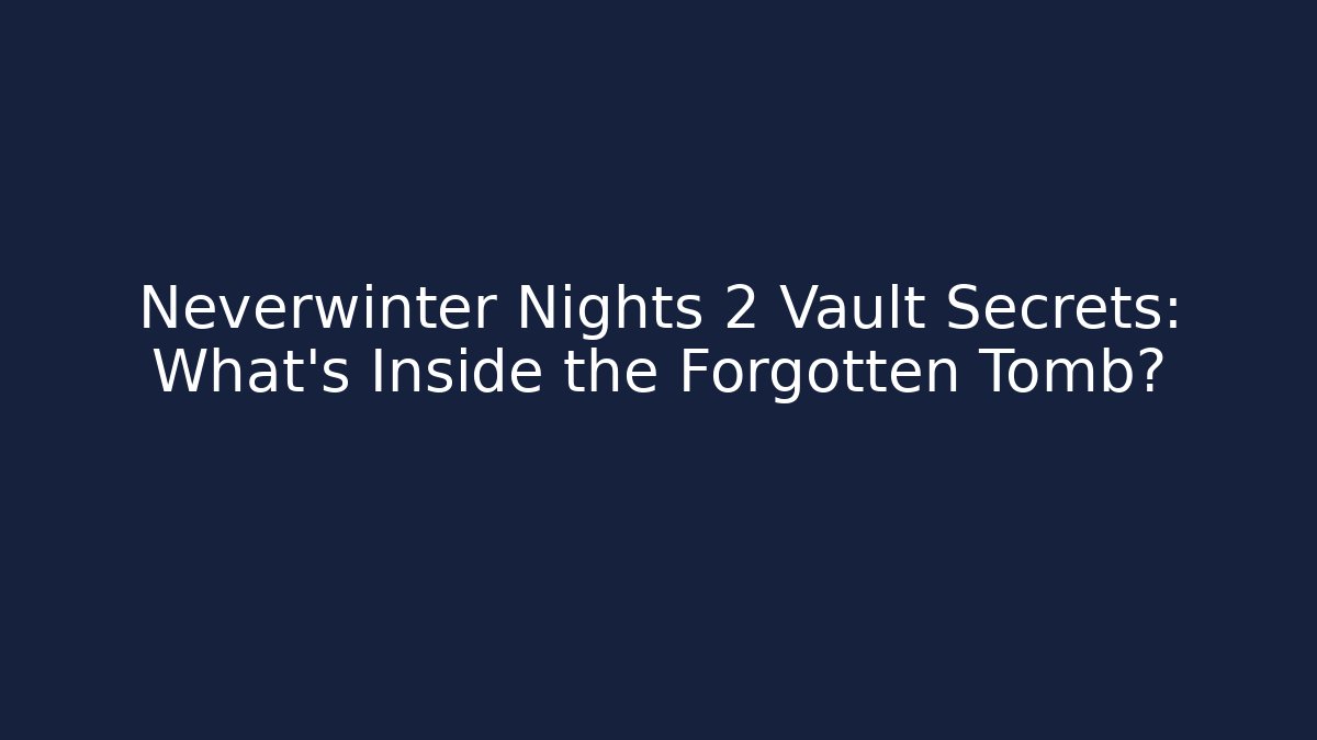 Neverwinter Nights 2 Vault Secrets: What's Inside the Forgotten Tomb?
