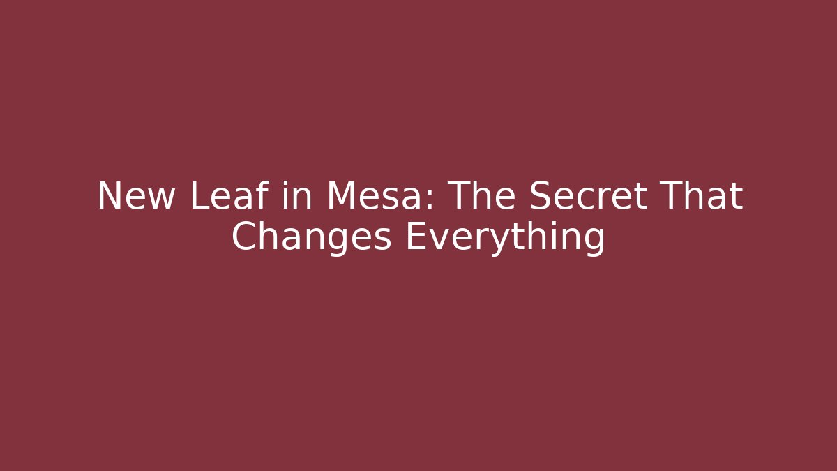 New Leaf in Mesa: The Secret That Changes Everything