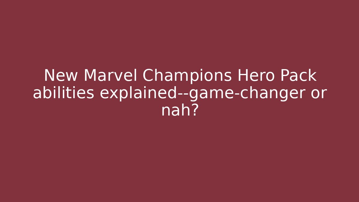 New Marvel Champions Hero Pack abilities explained—game-changer or nah?