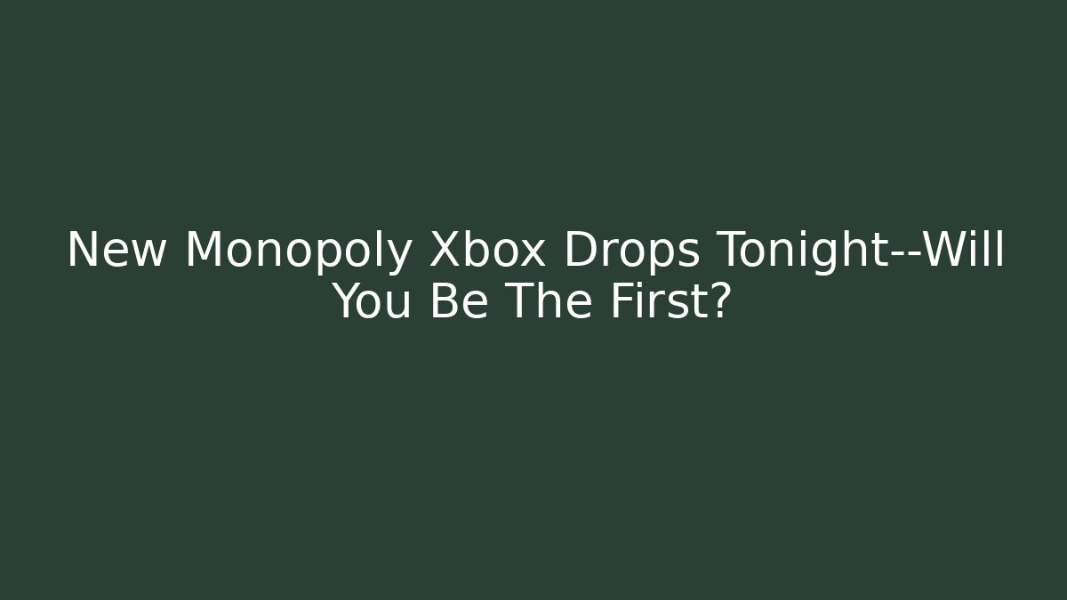 New Monopoly Xbox Drops Tonight—Will You Be The First?