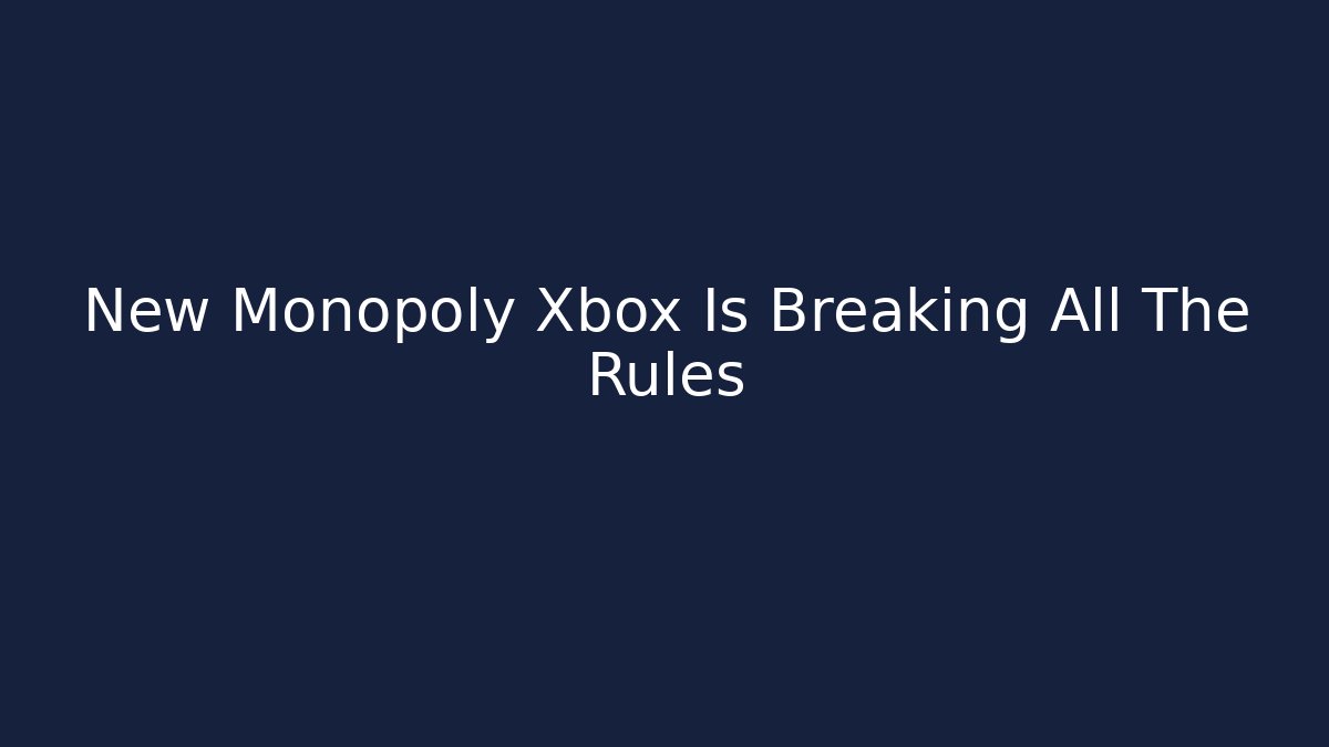 New Monopoly Xbox Is Breaking All The Rules - Smart Esu