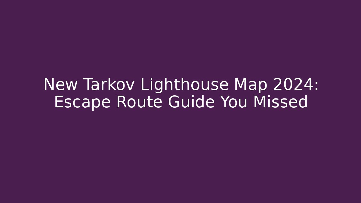 New Tarkov Lighthouse Map 2024: Escape Route Guide You Missed