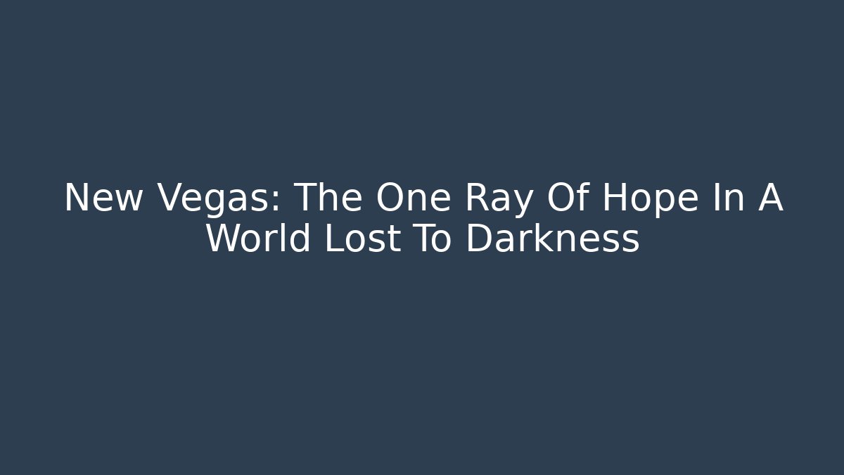New Vegas: The One Ray Of Hope In A World Lost To Darkness