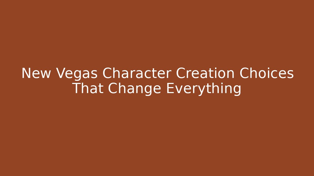 New Vegas Character Creation Choices That Change Everything