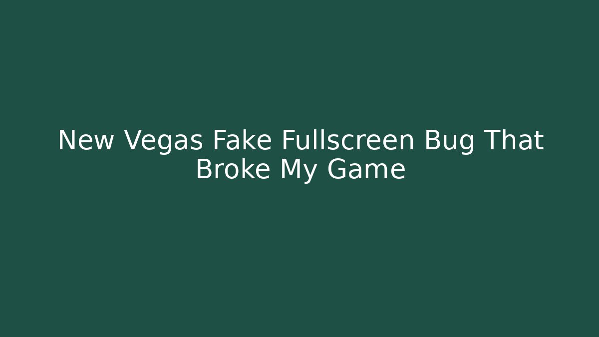 New Vegas Fake Fullscreen Bug That Broke My Game