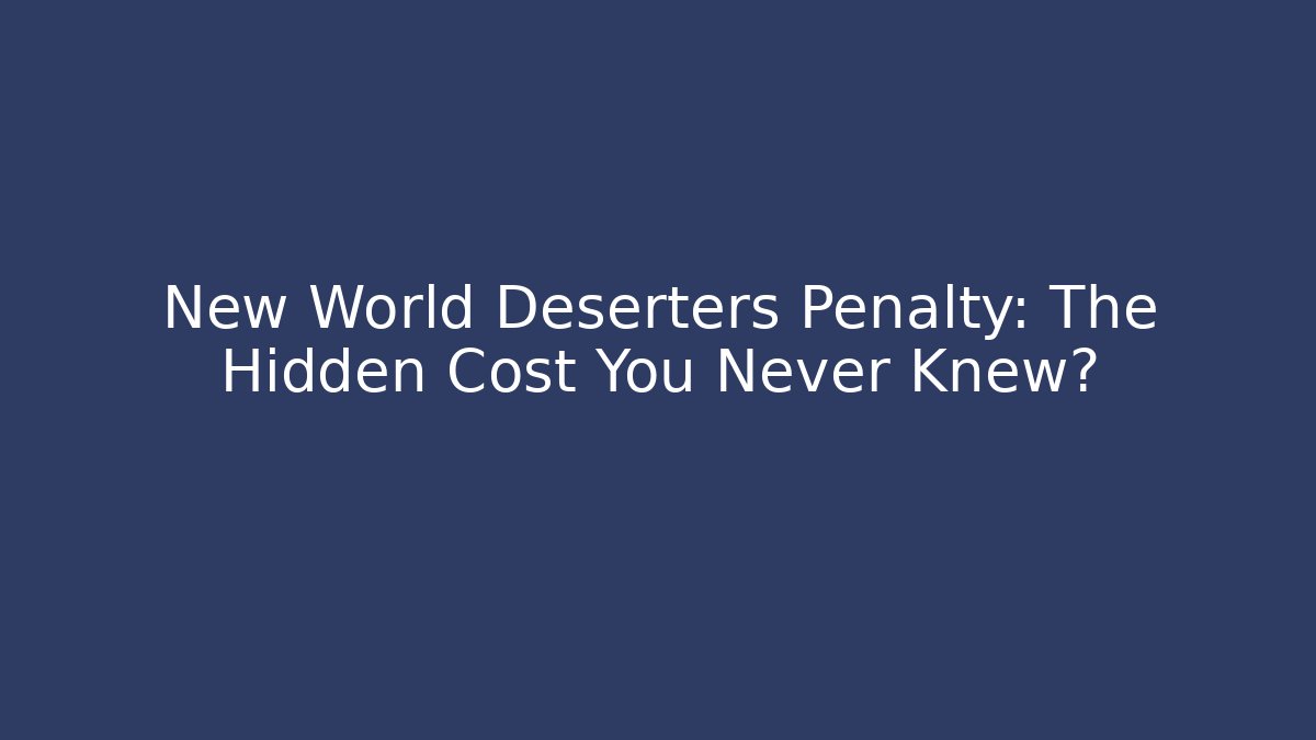 New World Deserters Penalty: The Hidden Cost You Never Knew?