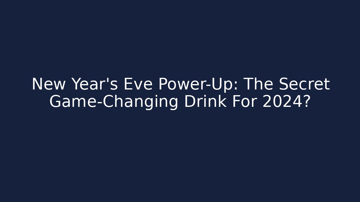 New Year's Eve Power-Up: The Secret Game-Changing Drink For 2024?