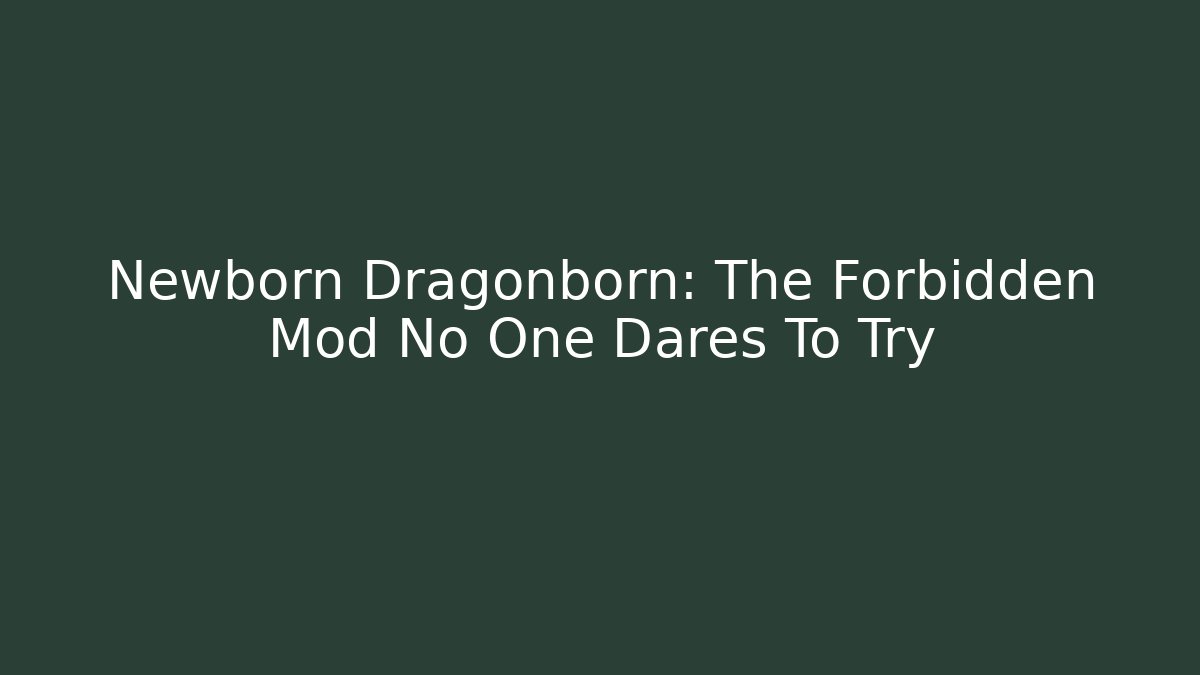 Newborn Dragonborn: The Forbidden Mod No One Dares To Try