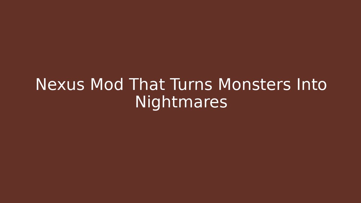 Nexus Mod That Turns Monsters Into Nightmares
