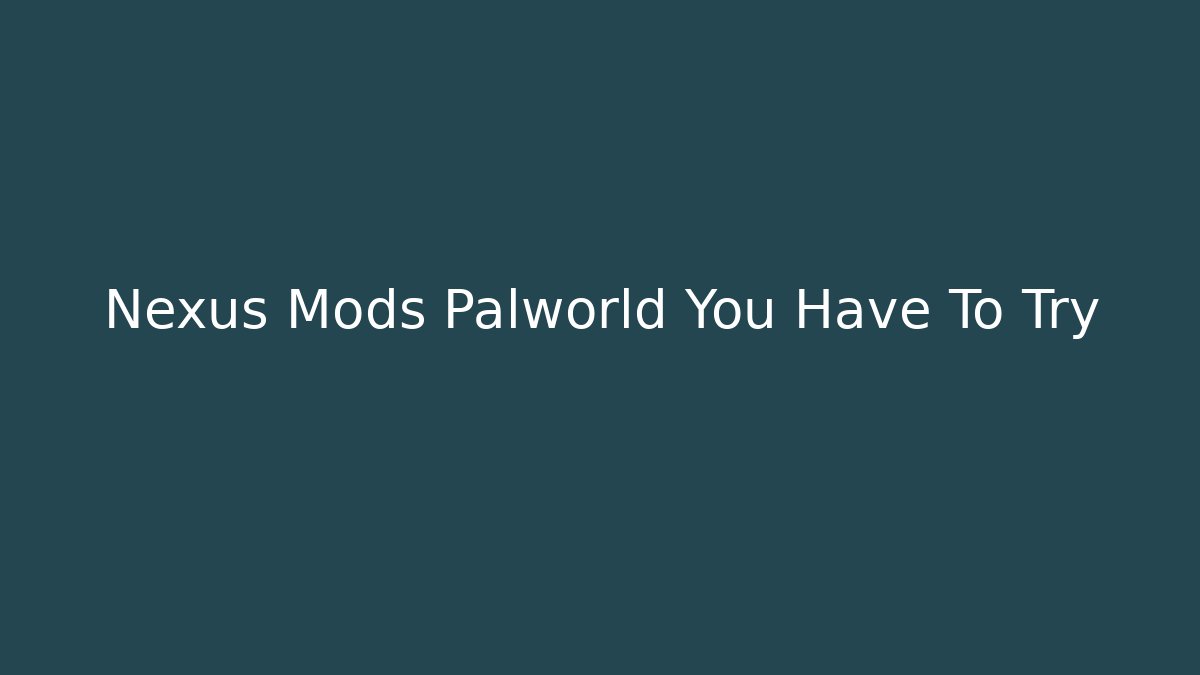 Nexus Mods Palworld You Have To Try