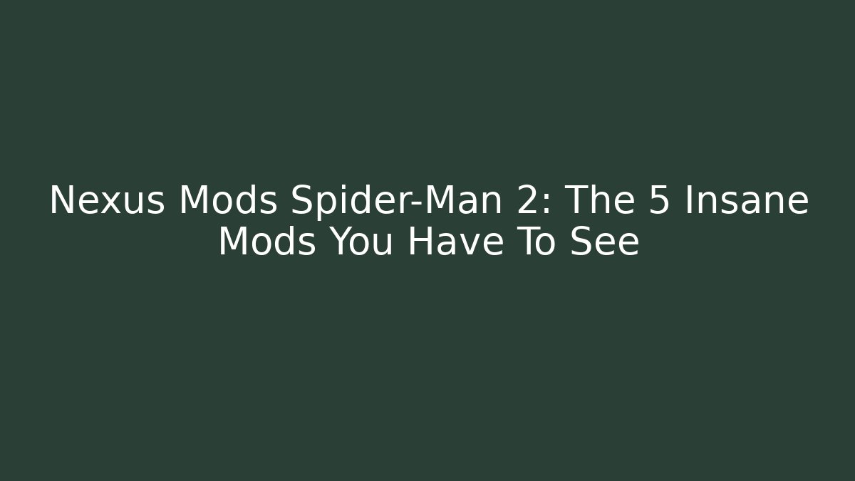 Nexus Mods Spider-Man 2: The 5 Insane Mods You Have To See