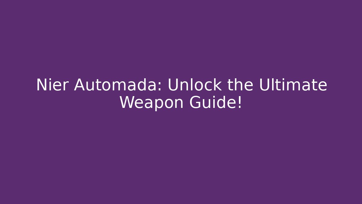 Nier Automada: Unlock the Ultimate Weapon Guide! - Smart Esu