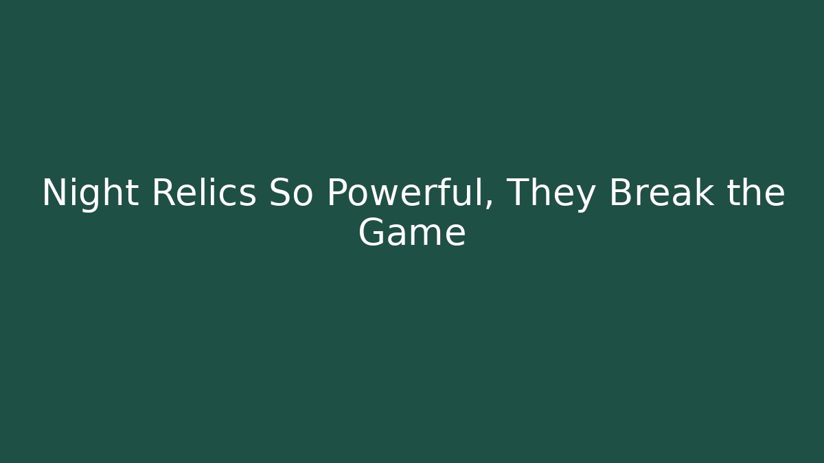 Night Relics So Powerful, They Break the Game