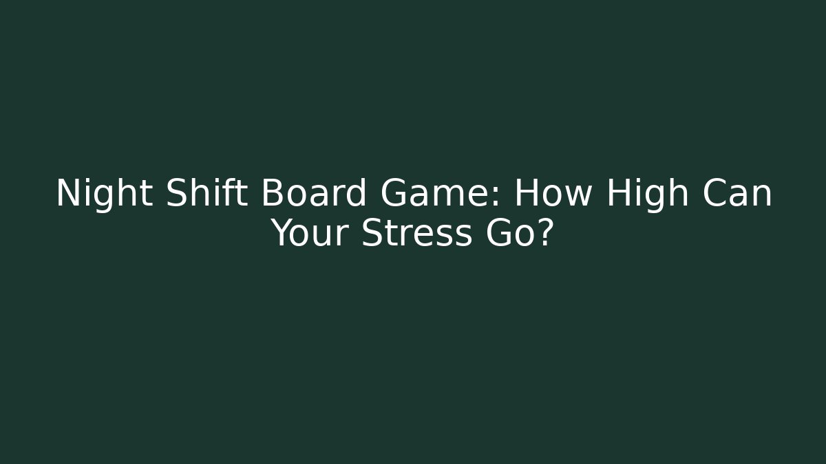 Night Shift Board Game: How High Can Your Stress Go?