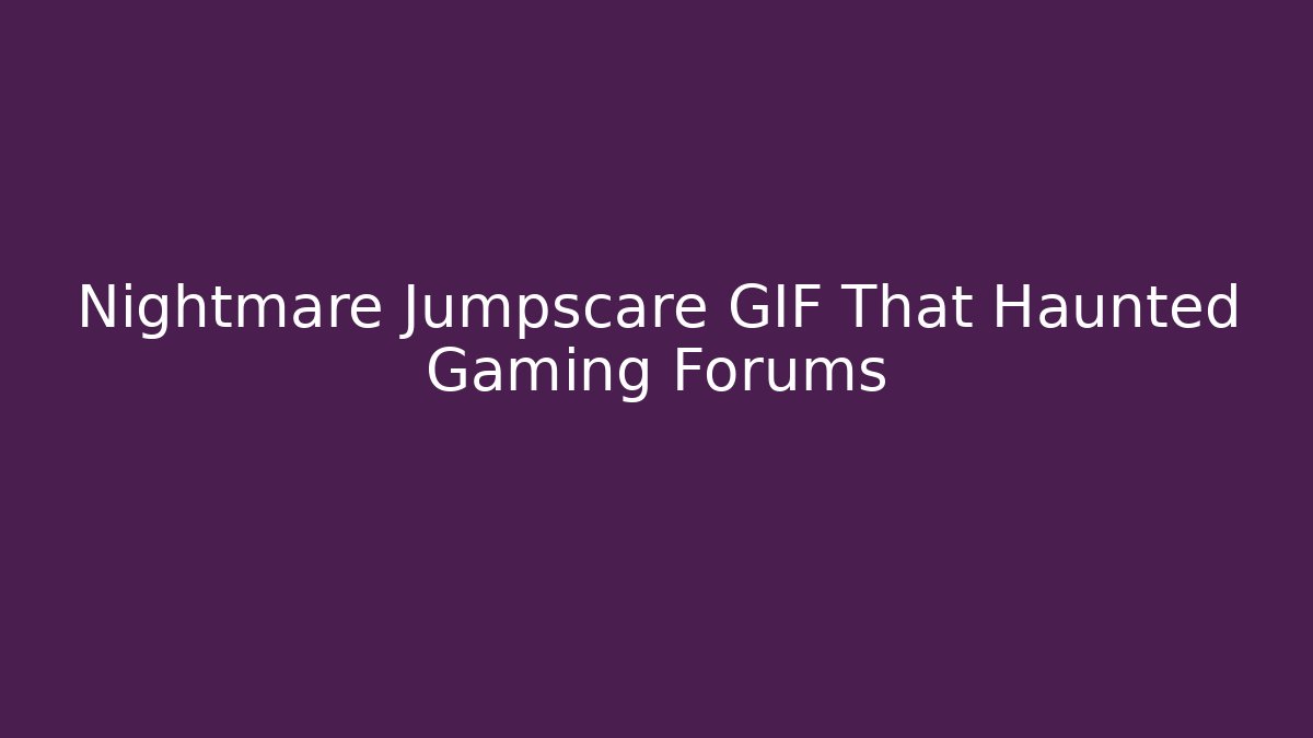 Nightmare Jumpscare GIF That Haunted Gaming Forums