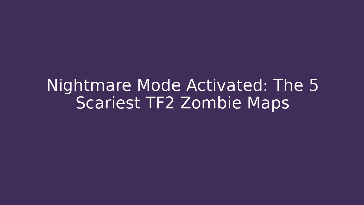 Nightmare Mode Activated: The 5 Scariest TF2 Zombie Maps