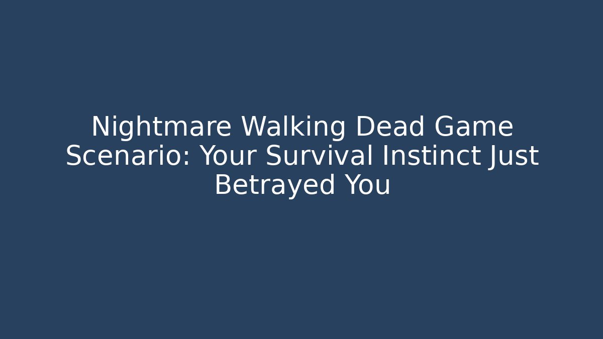 Nightmare Walking Dead Game Scenario: Your Survival Instinct Just Betrayed You