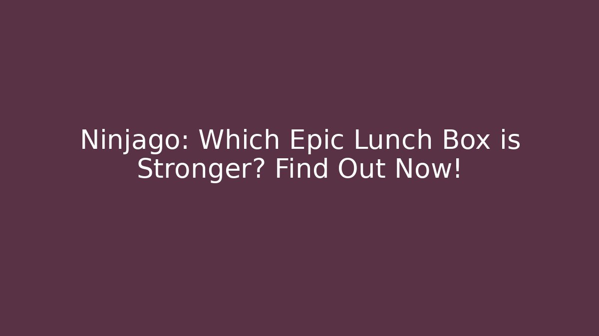 Ninjago: Which Epic Lunch Box is Stronger? Find Out Now!