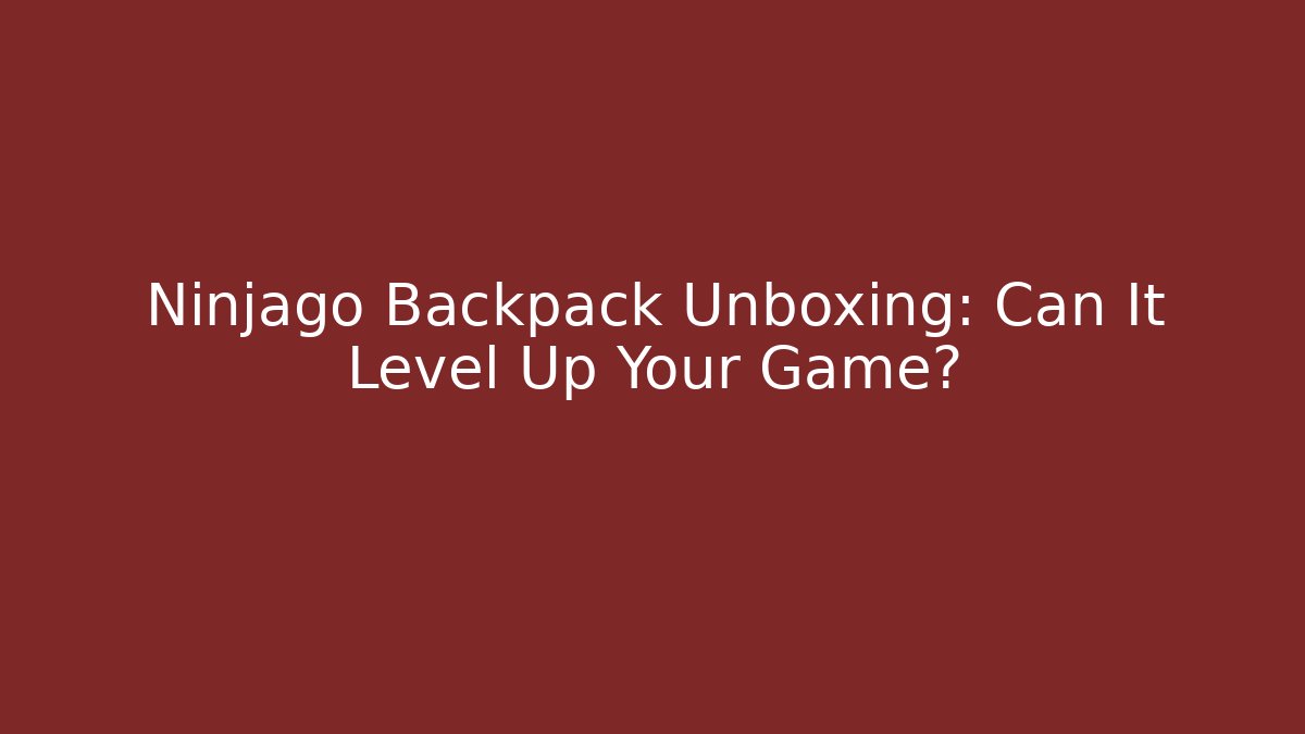 Ninjago Backpack Unboxing: Can It Level Up Your Game?