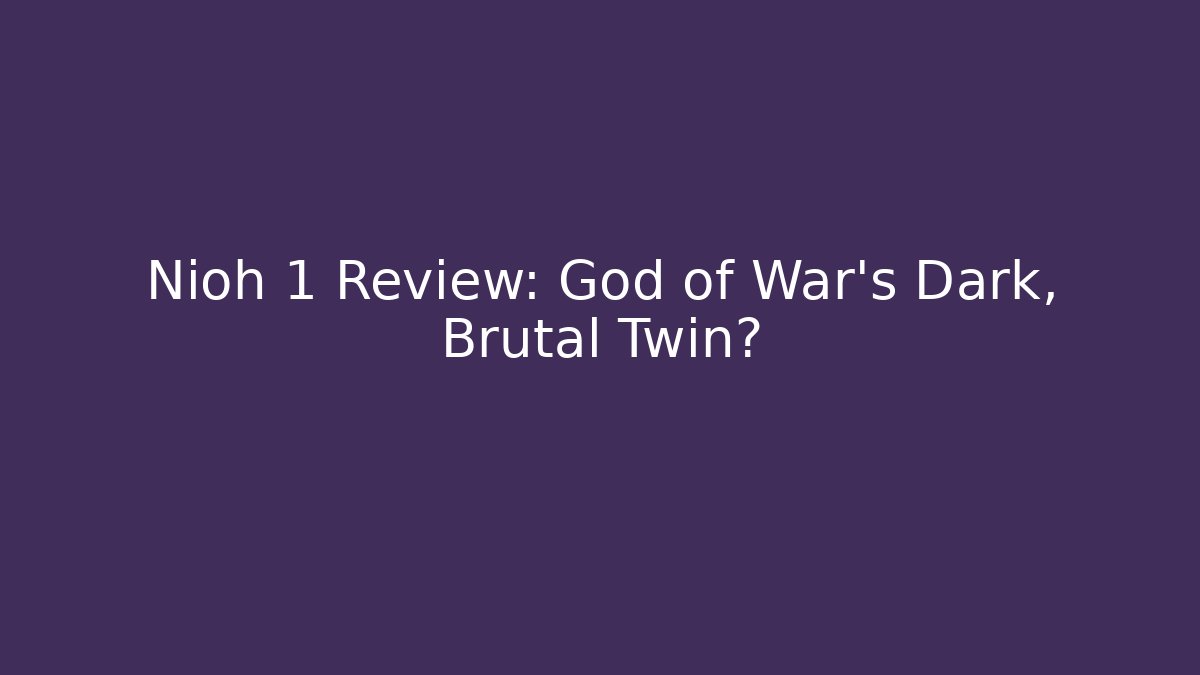 Nioh 1 Review: God of War's Dark, Brutal Twin?