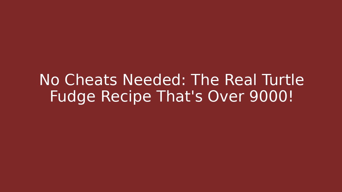 No Cheats Needed: The Real Turtle Fudge Recipe That’s Over 9000!