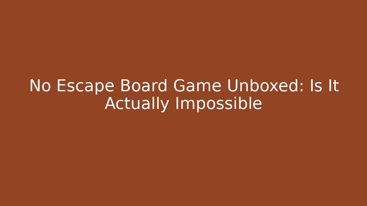 No Escape Board Game Unboxed: Is It Actually Impossible